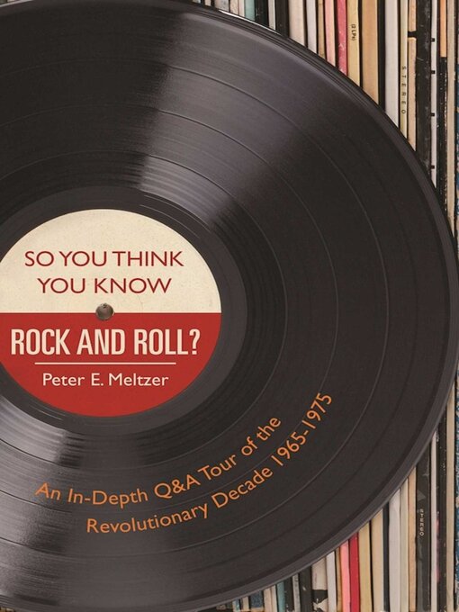 Title details for So You Think You Know Rock and Roll?: an In-Depth Q&A Tour of the Revolutionary Decade 1965-1975 by Peter E. Meltzer - Available